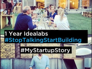 1 Year Idealabs
#StopTalkingStartBuilding
#MyStartupStory
 