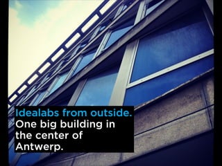 `
Idealabs from outside.
One big building in
the center of
Antwerp.
 