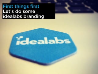 First things first
Lets do some
idealabs branding
 
