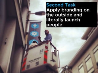 Second Task
Apply branding on
the outside and
literally launch
people
 