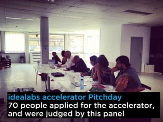 idealabs accelerator Pitchday
70 people applied for the accelerator,
and were judged by this panel
 