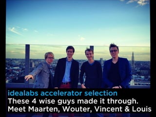idealabs accelerator selection
These 4 wise guys made it through.
Meet Maarten, Wouter, Vincent & Louis
 