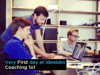 Very First day at idealabs
Coaching 1o1
 
