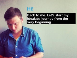 Back to me. Lets start my
idealabs journey from the
very beginning
 