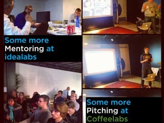 Some more
Mentoring at
idealabs
Some more
Pitching at
Coffeelabs
 