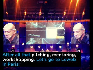 After all that pitching, mentoring,
workshopping. Lets go to Leweb
in Paris!
 