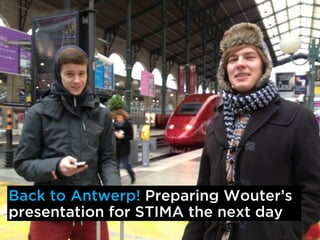 Back to Antwerp! Preparing Wouters
presentation for STIMA the next day
 