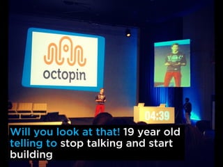 Will you look at that! 19 year old
telling to stop talking and start
building
 