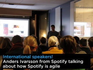 International speakers!
Anders Ivarsson from Spotify talking
about how Spotify is agile
 