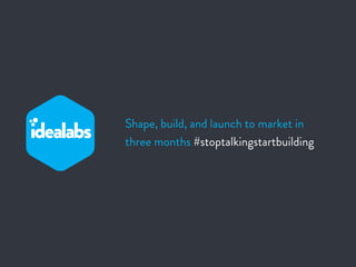 Shape, build, and launch to market in
three months #stoptalkingstartbuilding
 
