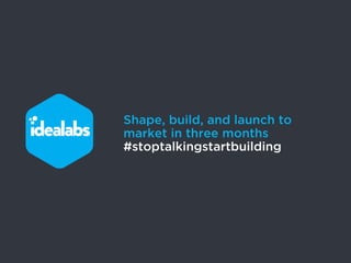 Shape, build, and launch to
market in three months
#stoptalkingstartbuilding
 