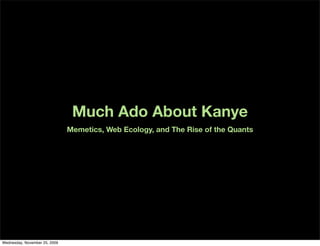 Much Ado About Kanye
                               Memetics, Web Ecology, and The Rise of the Quants




Wednesday, November 25, 2009
 