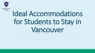 Ideal Accommodations
for Students to Stay in
Vancouver
 