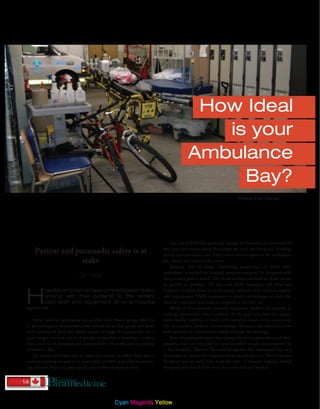 14
How Ideal
is your
Ambulance
Bay?
Patient and paramedic safety is at
stake
Don Sharpe
H
ospital ambulance bays connect paramedics
arriving with their patients to the tertiary
care staff and equipment of local hospital
systems.
Some view the ambulance bay as little more than a garage attached
to the emergency department, with vehicle doors that go up and down
and a personnel door that allows access to triage. To paramedics, it’s a
place to get into and out of as quickly as possible, a transitory location
that needs to be designed and maintained to be as efficient as possible
24 hours a day.
An empty ambulance bay is a sign of a success, as either there are no
patients arriving because it’s a quiet shift, or EMS is quickly transition-
ing patients from our prehospital care to the emergency room.
Our job in EMS lies primarily outside the hospital, on the streets of
the cities and towns where the people we serve are living and working;
not in the ambulance bay.. Every extra minute spent in the ambulance
bay means less time on the street.
Keeping that in mind, everything paramedics do while their
ambulance is parked on hospital property needs to be designed with
one primary goal in mind: Get us out of there and back on those streets
as quickly as possible. To that end, EMS managers will often ask
hospitals to allow them to stock supply cabinets with medical supplies
and replacement EMS equipment to enable ambulances to leave the
hospital restocked and ready to respond to another call.
Much of this expensive medical equipment needs to be secured, so
locking cabinets are often installed. As the goal is to have this equip-
ment readily available, it needs to be stored as closely to the ambulance
bay as possible, without compromising the space necessary to move
both ambulances and patients safely through the building.
Even though ambulance bays primarily serve paramedics and their
patients, they are attached to –and therefore usually administered by
– the hospital. Disaster Services recognizes the ambulance bay as a
first point of contact for large numbers of patients in a Mass Casualty
Incident, and as such, have multiple carts of disaster supplies shrink
wrapped and placed close by in the event they are needed.
Photos: Don Sharpe
18979_Pendragon_Paramedicine | Cyan Magenta Yellow Black | 13-AUG-1313:31:07
 