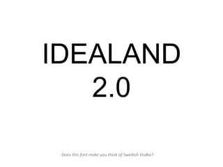 IDEALAND
   2.0

 -Does this font make you think of Swedish Vodka?
 