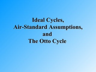 Ideal Cycles,Ideal Cycles,
Air-Standard Assumptions,Air-Standard Assumptions,
andand
The Otto CycleThe Otto Cycle
 