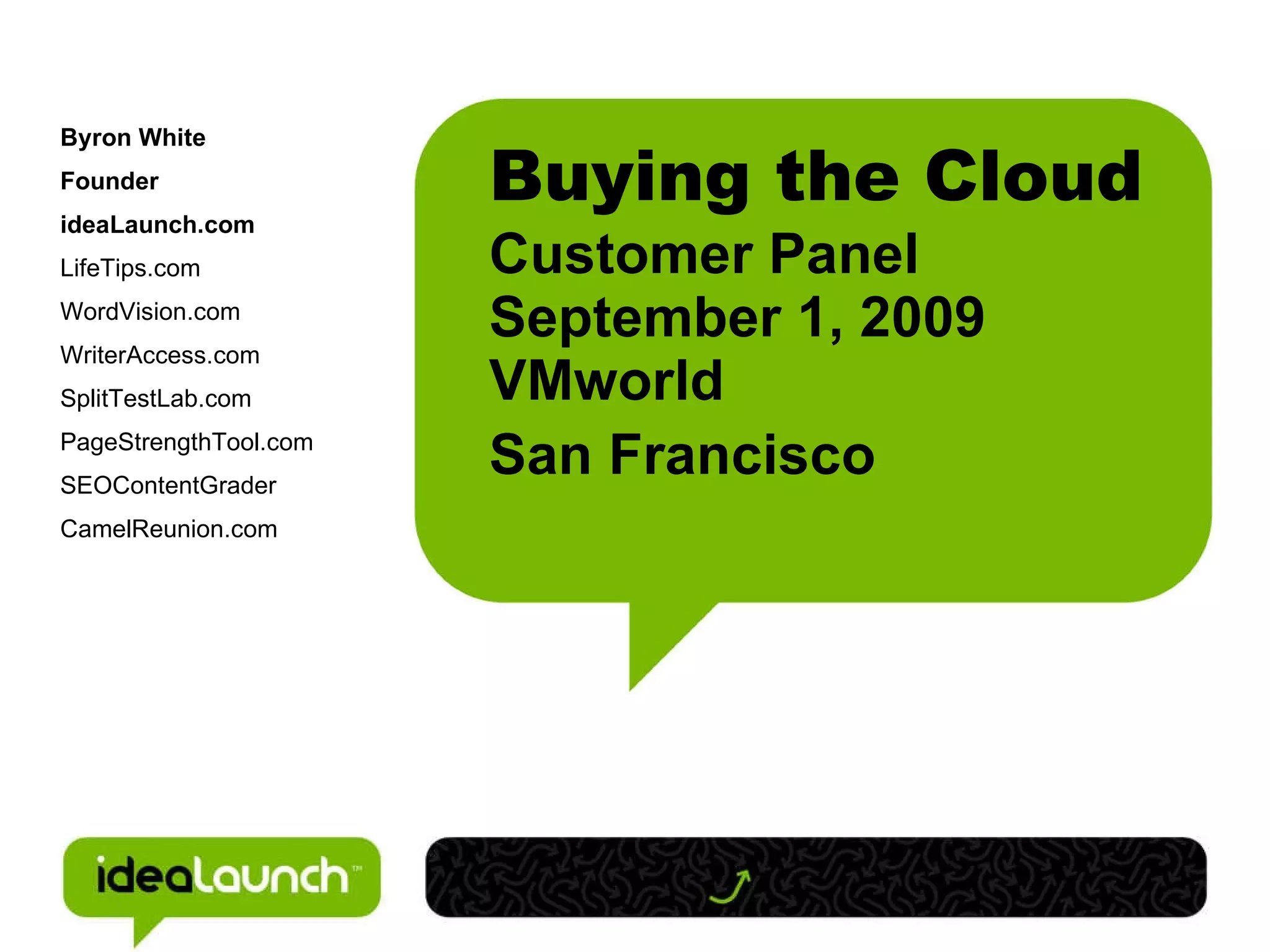 Buying the Cloud Customer Panel September 1, 2009 VMworld San Francisco Byron White Founder ideaLaunch.com LifeTips.com WordVision.com WriterAccess.com SplitTestLab.com PageStrengthTool.com SEOContentGrader CamelReunion.com