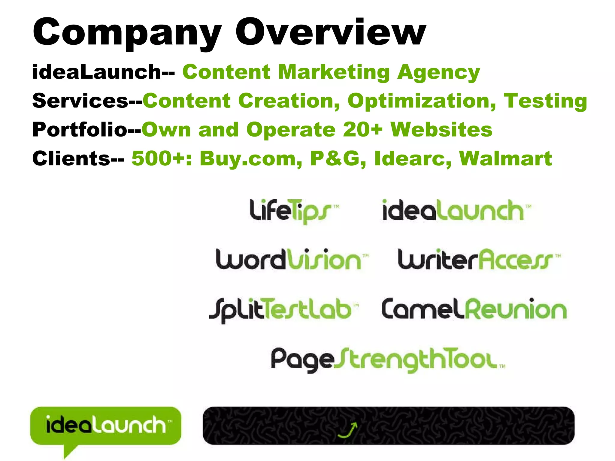 Company Overview ideaLaunch-- Content Marketing Agency Services-- Content Creation, Optimization, Testing Portfolio-- Own and Operate 20+ Websites Clients-- 500+: Buy.com, P&G, Idearc, Walmart