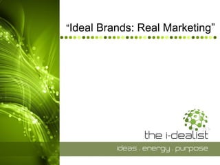 “Ideal Brands: Real Marketing”
 