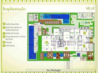 Implantação

25   Salão Gourmet
26   Bistrô de apoio ao
                                                       26
     Salão Gourmet
27   Salão de Festas                              25

28   Churrasqueira e Forno
     de Pizza
                                                       28
29   Fitness                 29

30   Hall Social                                  27
                                             30




                              Av. Portugal
 