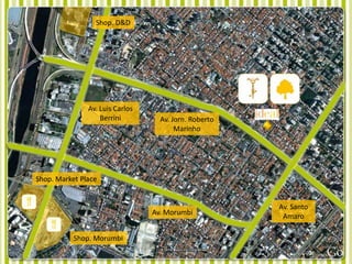 Shop. D&D




               Av. Luis Carlos
                   Berrini         Av. Jorn. Roberto
                                        Marinho




Shop. Market Place


                                                       Av. Santo
                                 Av. Morumbi            Amaro

           Shop. Morumbi
 