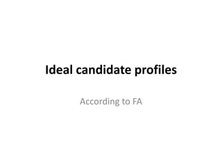 Ideal candidate profiles

      According to FA
 