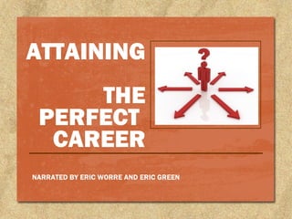 ATTAINING
THE
PERFECT
CAREER
NARRATED BY ERIC WORRE AND ERIC GREEN

 