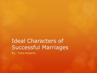 Ideal Characters of Successful Marriages By: Tisha Roberts 