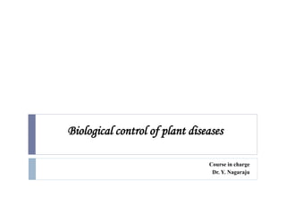 Biological control of plant diseases
Course in charge
Dr. Y. Nagaraju
 