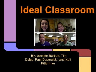 Ideal Classroom



    By: Jennifer Barben, Tim
Coles, Paul Doperalski, and Kali
           Kitterman
 