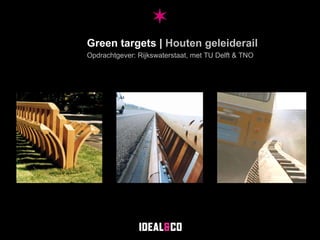 Green targets |  Houten geleiderail Opdrachtgever: Rijkswaterstaat, met TU Delft & TNO 