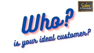 Who?Who?Who?
is your ideal customer?
is your ideal customer?
is your ideal customer?
 