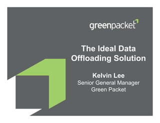 The Ideal Data
Offloading Solution

      Kelvin Lee
 Senior General Manager
      Green Packet
 
