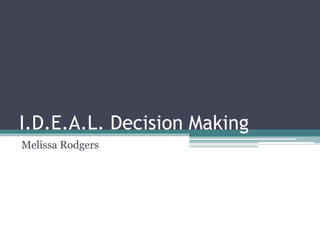 I.D.E.A.L. Decision Making
Melissa Rodgers
 