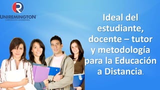 Ideal del
estudiante,
docente – tutor
y metodología
para la Educación
a Distancia.
 