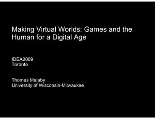 Making Virtual Worlds: Games and the
Human for a Digital Age


IDEA2009
Toronto


Thomas Malaby
University of Wisconsin-Milwaukee
 