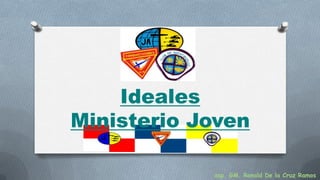 Ideales
Ministerio Joven
asp. GM. Ronald De la Cruz Ramos
 
