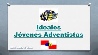 Ideales
Jóvenes Adventistas
asp. GM. Ronald De la Cruz Ramos
 