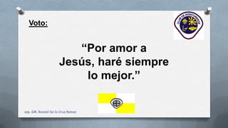 Voto:
“Por amor a
Jesús, haré siempre
lo mejor.”
asp. GM. Ronald De la Cruz Ramos
 