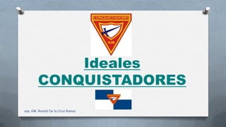 Ideales
CONQUISTADORES
asp. GM. Ronald De la Cruz Ramos
 