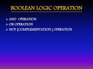 BOOLEAN LOGIC OPERATION 
 AND OPERATION 
OR OPERATION 
 NOT (COMPLEMENTATION ) OPERATION 
 