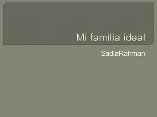 Mi familia ideal  SadiaRahman 