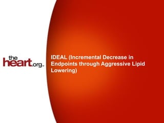 IDEAL (Incremental Decrease in
Endpoints through Aggressive Lipid
Lowering)
 