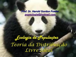 Prof. Dr. Harold Gordon Fowler
      popeclogia@hotmail.com




 Ecologia de Populações
Teoria da Distribuição
      Livre Ideal
 