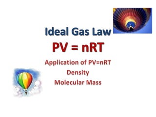 Ideal Gas LawPV = nRT Application of PV=nRT Density  Molecular Mass 