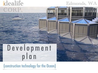 idealife 
Corp. 
COURAGEOUS PLAN 
($1B construction technology for the Ocean) 
Edmonds, WA 
 