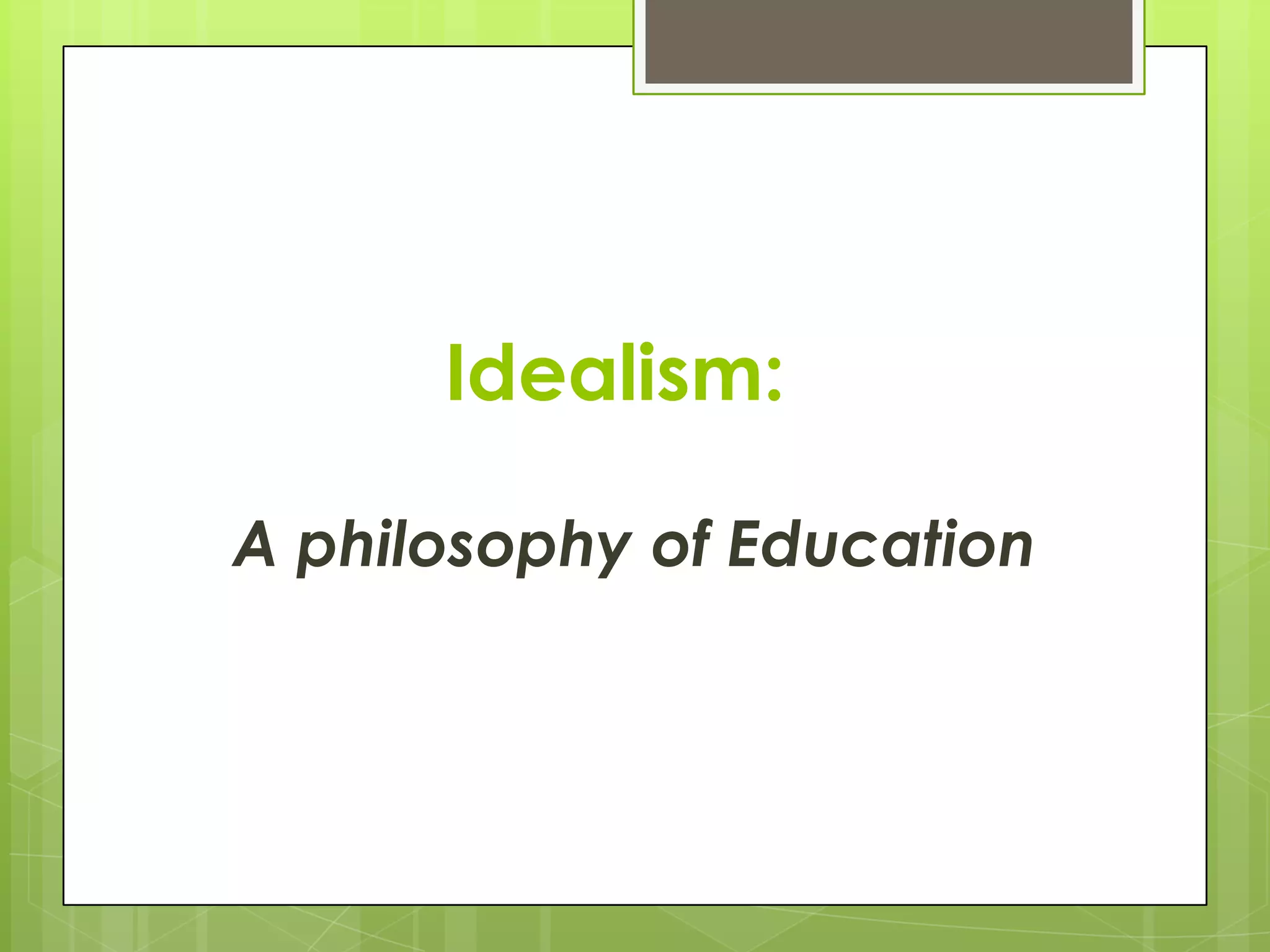 Idealism:
A philosophy of Education

 