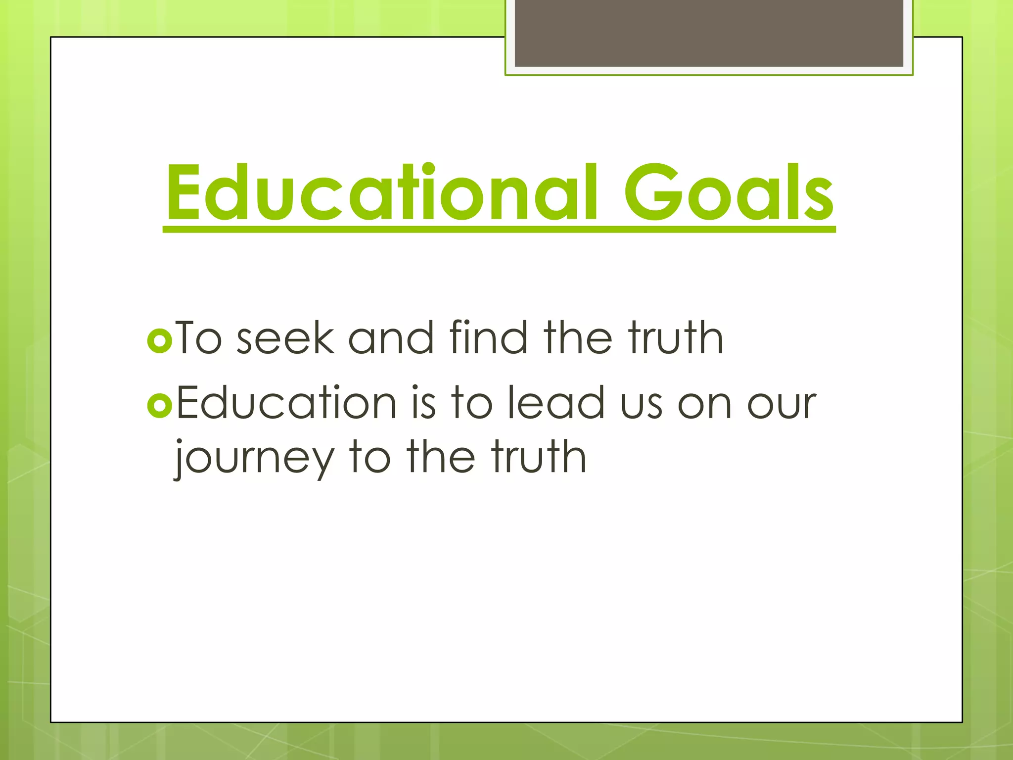 Educational Goals
To

seek and find the truth
Education is to lead us on our
journey to the truth

 
