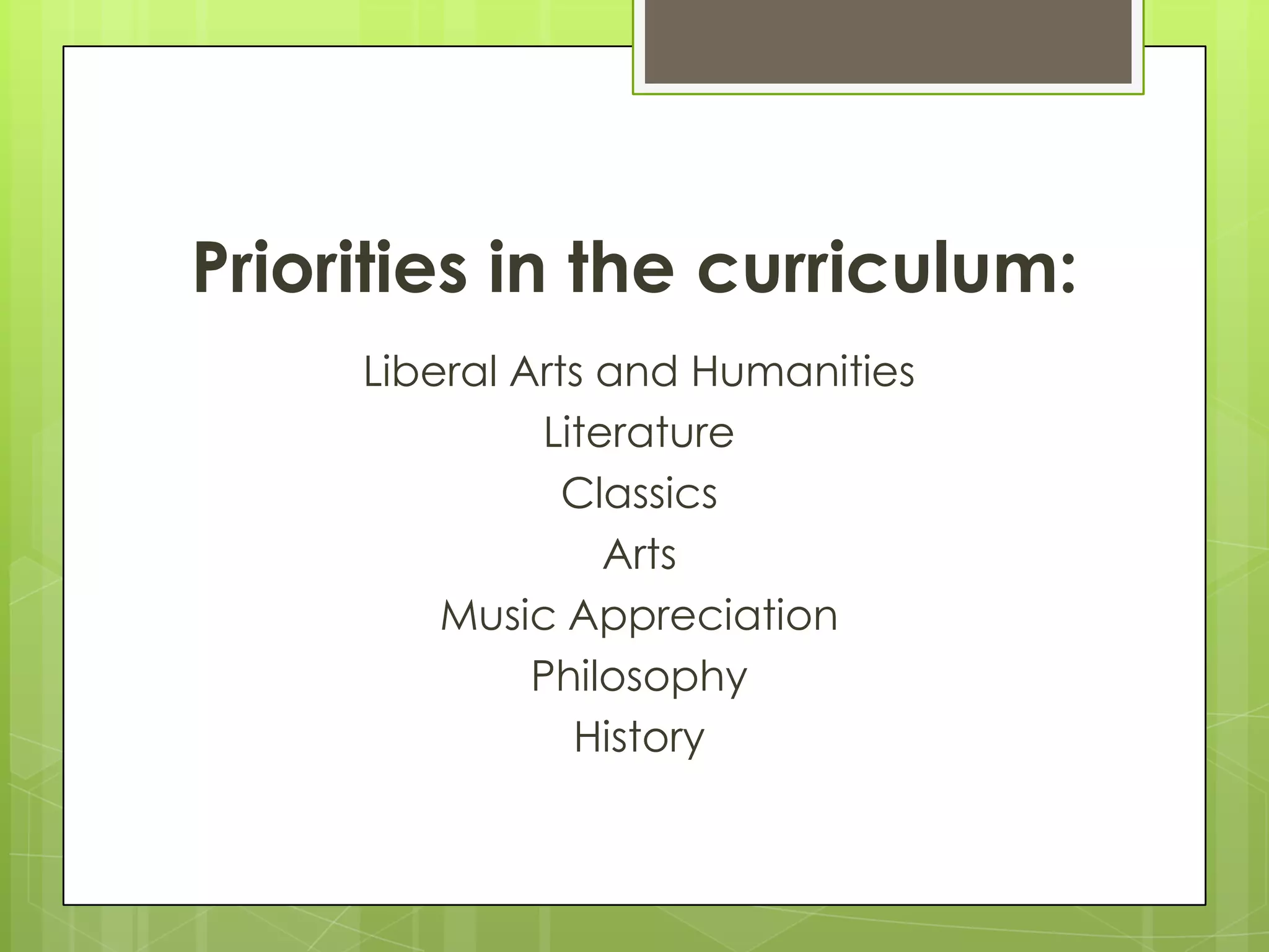 Priorities in the curriculum:
Liberal Arts and Humanities
Literature
Classics
Arts
Music Appreciation
Philosophy
History

 