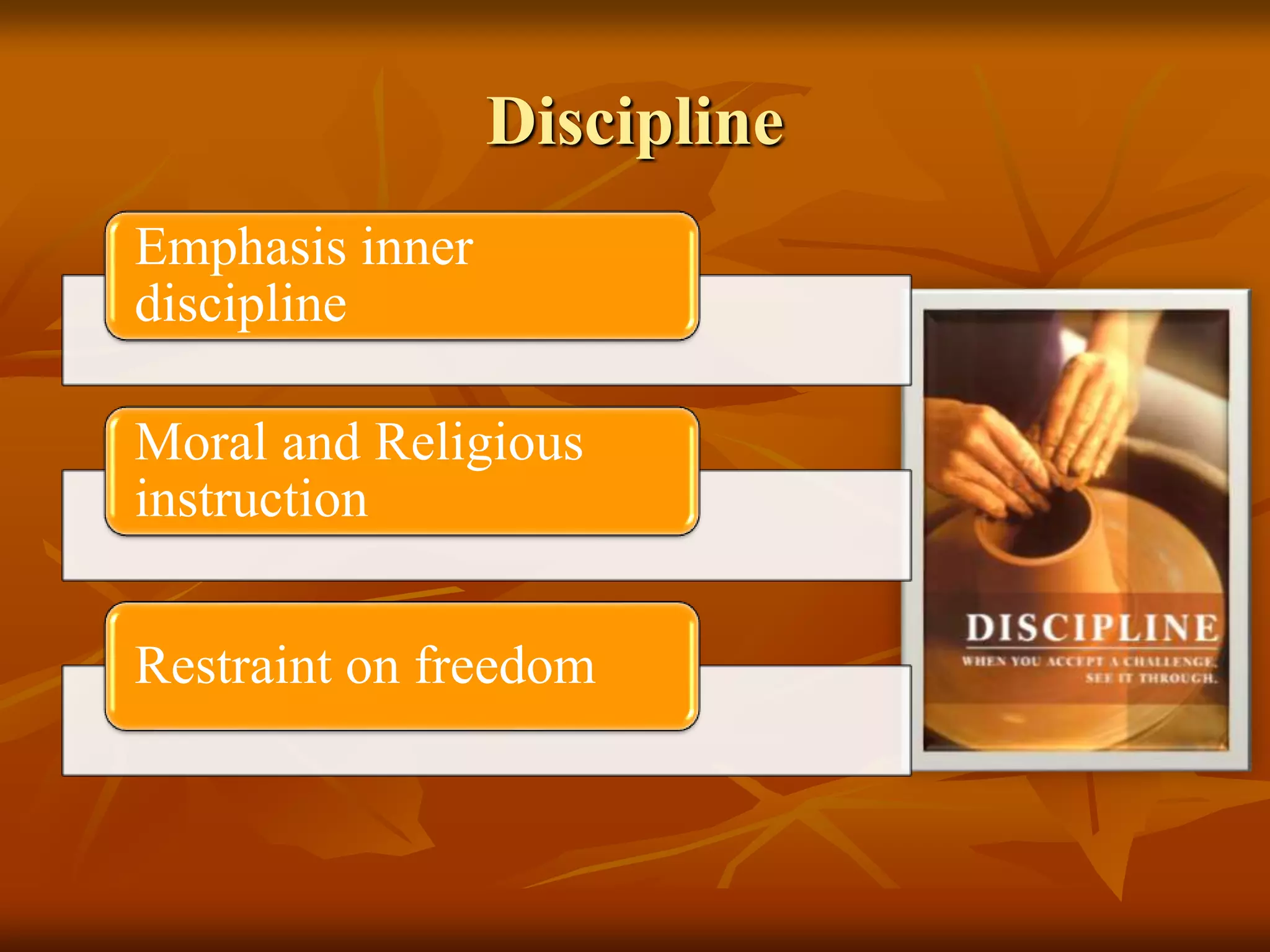 Discipline
Emphasis inner
discipline
Moral and Religious
instruction
Restraint on freedom
 